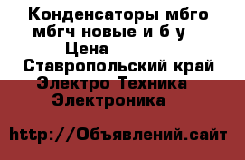 Конденсаторы мбго,мбгч новые и б/у. › Цена ­ 30-90 - Ставропольский край Электро-Техника » Электроника   